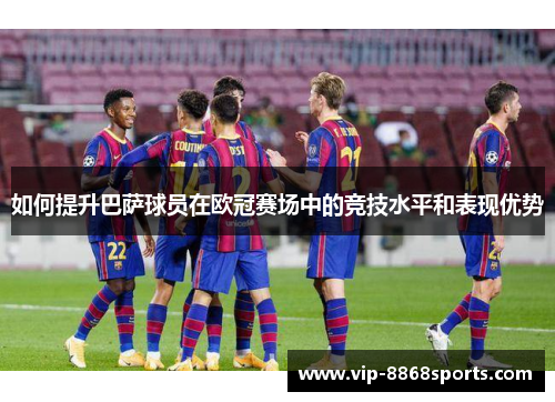 如何提升巴萨球员在欧冠赛场中的竞技水平和表现优势
