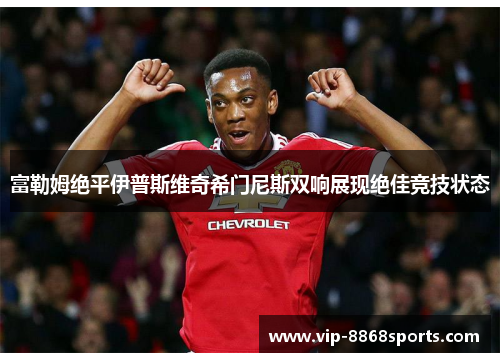 富勒姆绝平伊普斯维奇希门尼斯双响展现绝佳竞技状态