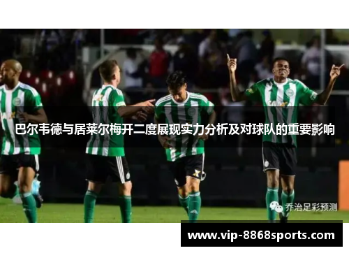 巴尔韦德与居莱尔梅开二度展现实力分析及对球队的重要影响 巴尔韦德与居莱尔梅开二度展现实力分析及对球队的重要影响