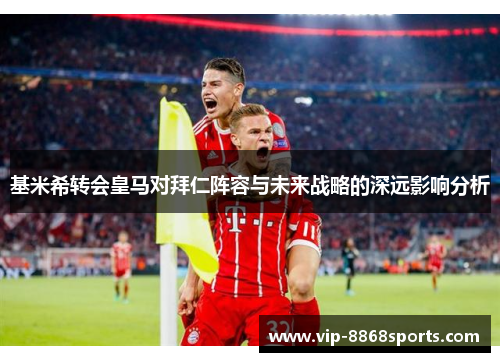 基米希转会皇马对拜仁阵容与未来战略的深远影响分析