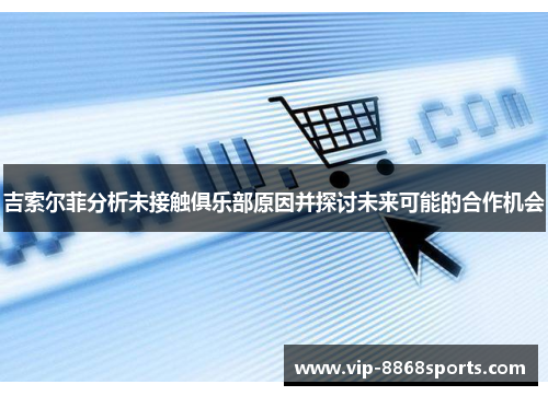 吉索尔菲分析未接触俱乐部原因并探讨未来可能的合作机会 吉索尔菲分析未接触俱乐部原因并探讨未来可能的合作机会