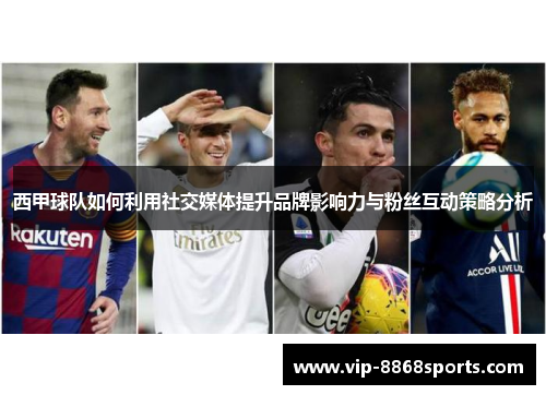 西甲球队如何利用社交媒体提升品牌影响力与粉丝互动策略分析 西甲球队如何利用社交媒体提升品牌影响力与粉丝互动策略分析