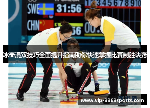 冰壶混双技巧全面提升指南助你快速掌握比赛制胜诀窍