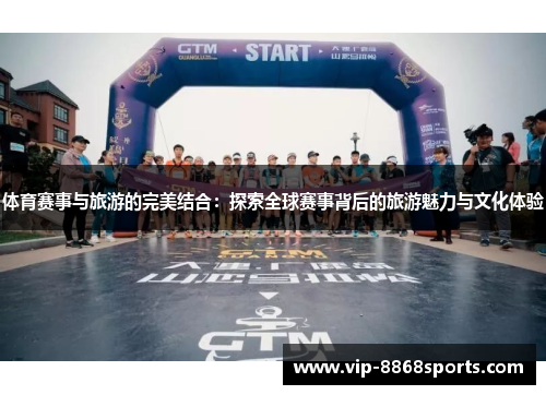 体育赛事与旅游的完美结合：探索全球赛事背后的旅游魅力与文化体验