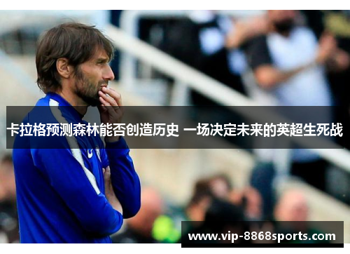 卡拉格预测森林能否创造历史 一场决定未来的英超生死战