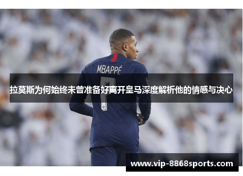 拉莫斯为何始终未曾准备好离开皇马深度解析他的情感与决心 拉莫斯为何始终未曾准备好离开皇马深度解析他的情感与决心