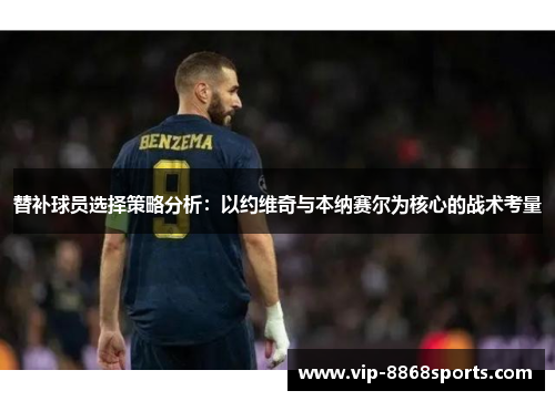 替补球员选择策略分析：以约维奇与本纳赛尔为核心的战术考量