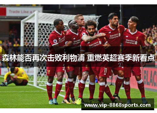 森林能否再次击败利物浦 重燃英超赛季新看点 森林能否再次击败利物浦 重燃英超赛季新看点