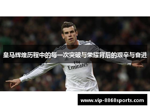 皇马辉煌历程中的每一次突破与荣耀背后的艰辛与奋进