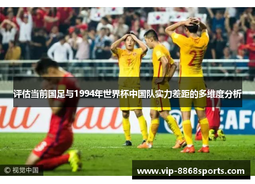 评估当前国足与1994年世界杯中国队实力差距的多维度分析