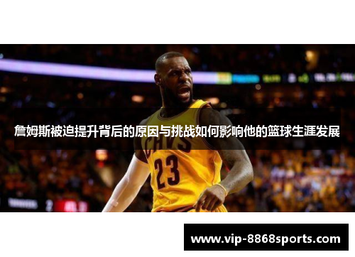 詹姆斯被迫提升背后的原因与挑战如何影响他的篮球生涯发展