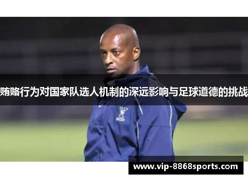 贿赂行为对国家队选人机制的深远影响与足球道德的挑战