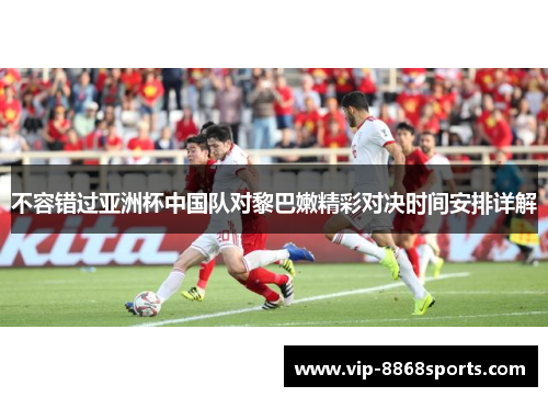 不容错过亚洲杯中国队对黎巴嫩精彩对决时间安排详解 不容错过亚洲杯中国队对黎巴嫩精彩对决时间安排详解