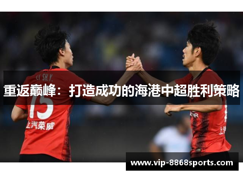 重返巅峰：打造成功的海港中超胜利策略