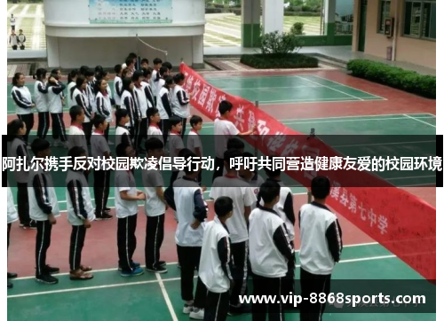 阿扎尔携手反对校园欺凌倡导行动，呼吁共同营造健康友爱的校园环境