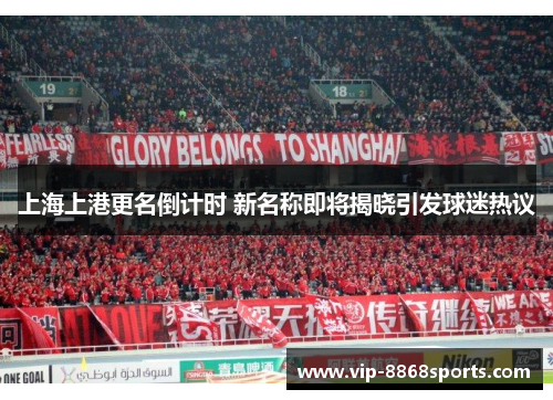 上海上港更名倒计时 新名称即将揭晓引发球迷热议
