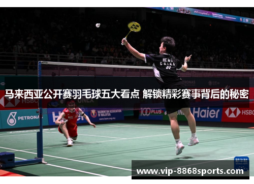 马来西亚公开赛羽毛球五大看点 解锁精彩赛事背后的秘密