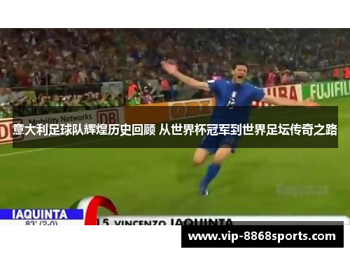 意大利足球队辉煌历史回顾 从世界杯冠军到世界足坛传奇之路 意大利足球队辉煌历史回顾 从世界杯冠军到世界足坛传奇之路