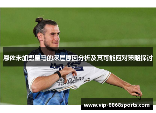 恩佐未加盟皇马的深层原因分析及其可能应对策略探讨