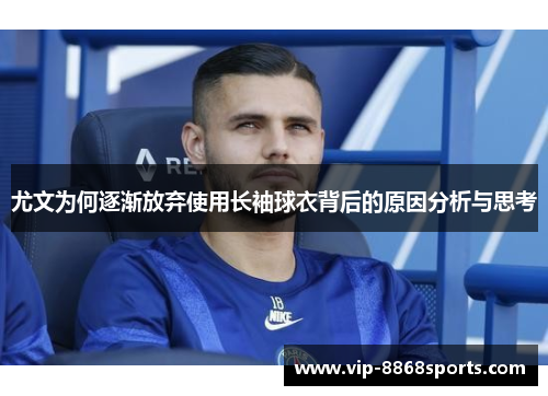 尤文为何逐渐放弃使用长袖球衣背后的原因分析与思考