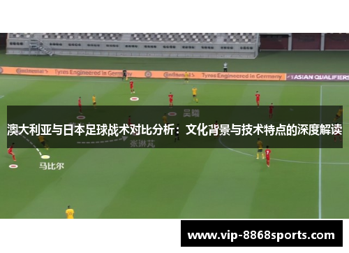 澳大利亚与日本足球战术对比分析：文化背景与技术特点的深度解读