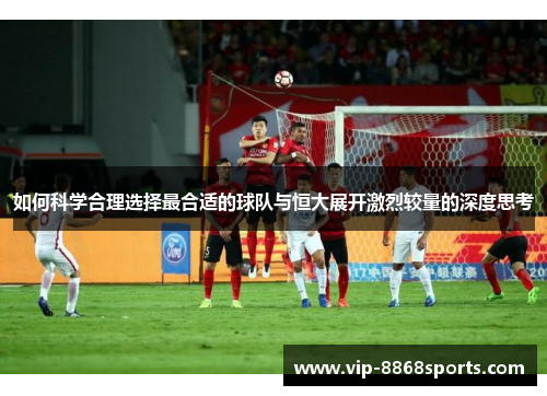 如何科学合理选择最合适的球队与恒大展开激烈较量的深度思考 如何科学合理选择最合适的球队与恒大展开激烈较量的深度思考