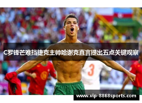 C罗锋芒难挡捷克主帅哈谢克直言提出五点关键观察