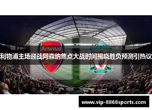 利物浦主场迎战阿森纳焦点大战时间揭晓胜负预测引热议