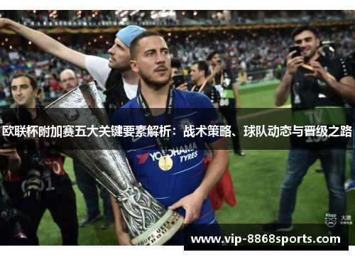欧联杯附加赛五大关键要素解析：战术策略、球队动态与晋级之路
