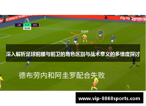 深入解析足球前腰与前卫的角色区别与战术意义的多维度探讨 深入解析足球前腰与前卫的角色区别与战术意义的多维度探讨